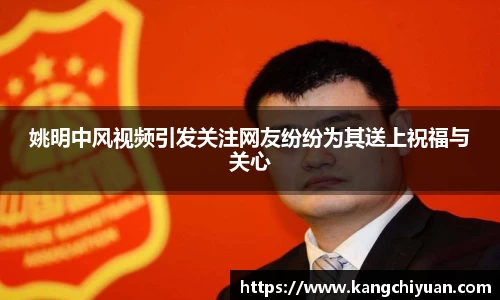 姚明中风视频引发关注网友纷纷为其送上祝福与关心