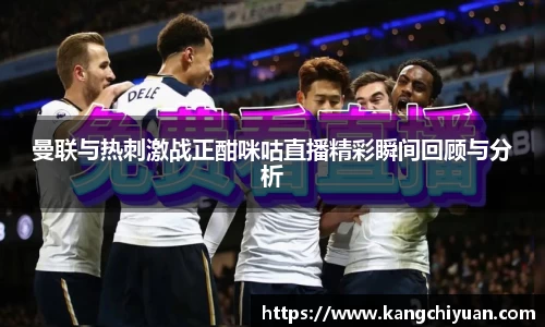 曼联与热刺激战正酣咪咕直播精彩瞬间回顾与分析