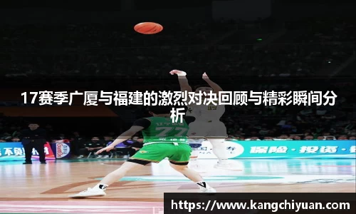 17赛季广厦与福建的激烈对决回顾与精彩瞬间分析